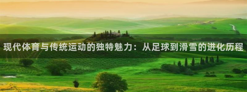 米兰体育报：现代体育与传统运动的独特魅力：从足球到滑雪的进化历程