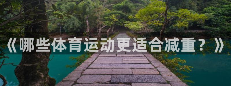 米兰体育网页版：《哪些体育运动更适合减重？》